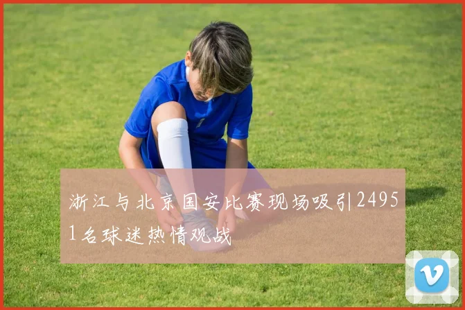 浙江与北京国安比赛现场吸引24951名球迷热情观战