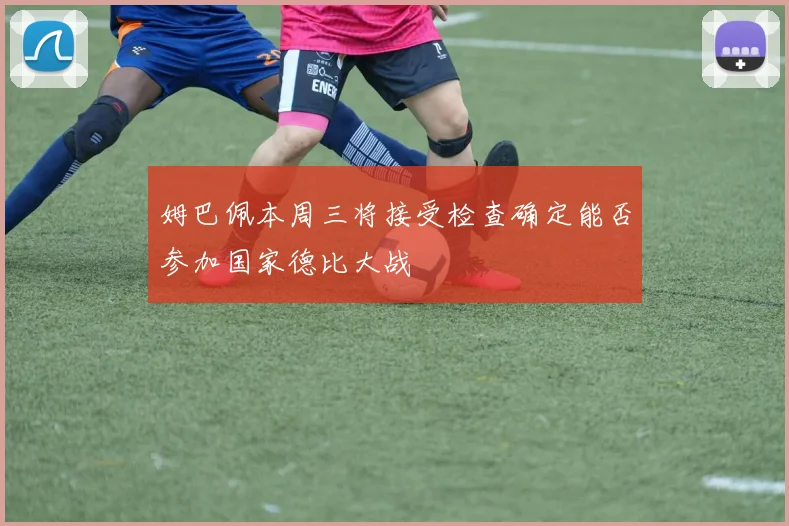 姆巴佩本周三将接受检查确定能否参加国家德比大战
