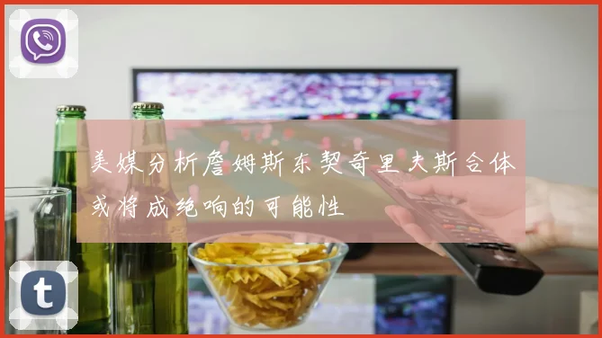 美媒分析詹姆斯东契奇里夫斯合体或将成绝响的可能性