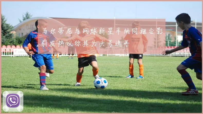 马尔蒂尼与网球新星辛纳同框合影引发热议称其为头号选手