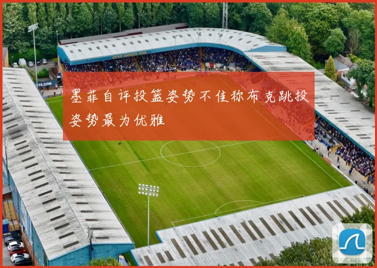 墨菲自评投篮姿势不佳称布克跳投姿势最为优雅