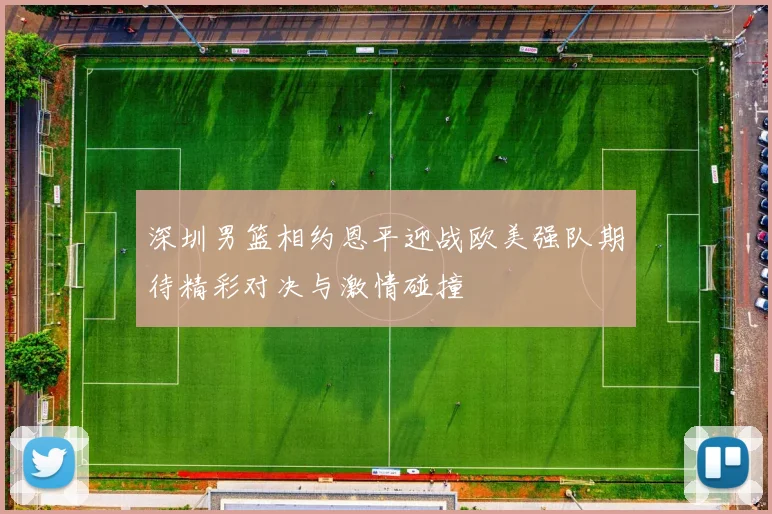 深圳男篮相约恩平迎战欧美强队期待精彩对决与激情碰撞