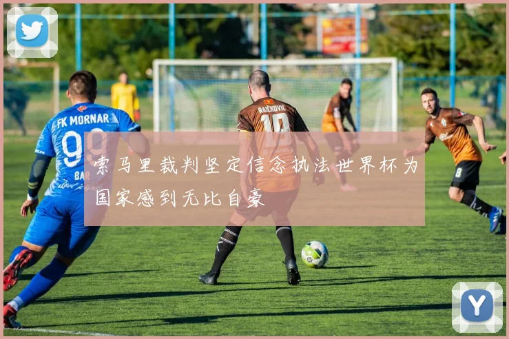 索马里裁判坚定信念执法世界杯为国家感到无比自豪